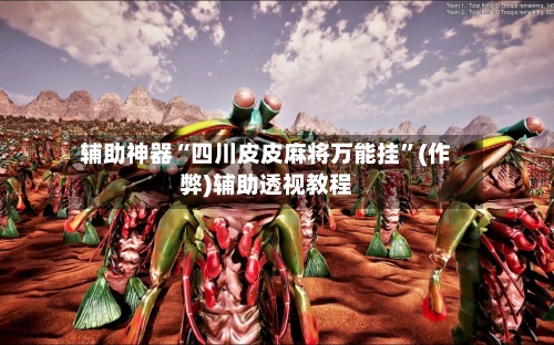 辅助神器“四川皮皮麻将万能挂”(作弊)辅助透视教程