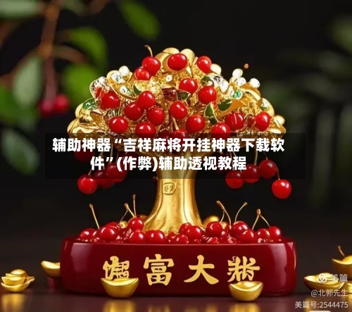 辅助神器“吉祥麻将开挂神器下载软件”(作弊)辅助透视教程
