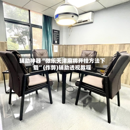 辅助神器“微乐天津麻将开挂方法下载	”(作弊)辅助透视教程-第2张图片