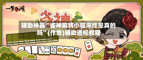 辅助神器“雀神麻将小程序挂是真的吗”(作弊)辅助透视教程