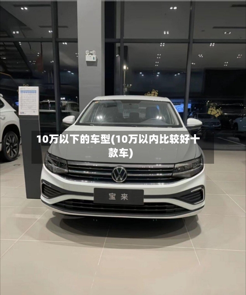 10万以下的车型(10万以内比较好十款车)