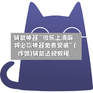 辅助神器“微乐上海麻将必赢神器免费安装”(作弊)辅助透视教程