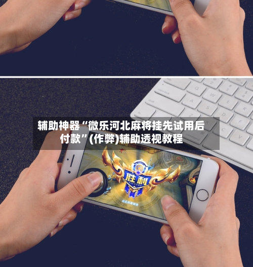 辅助神器“微乐河北麻将挂先试用后付款”(作弊)辅助透视教程-第2张图片