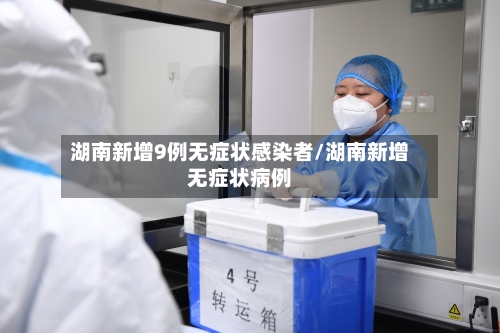 湖南新增9例无症状感染者/湖南新增无症状病例