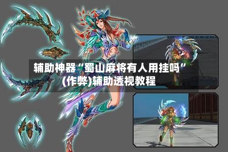 辅助神器“蜀山麻将有人用挂吗”(作弊)辅助透视教程
