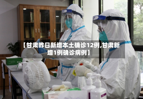 【甘肃昨日新增本土确诊12例,甘肃新增1例确诊病例】-第3张图片