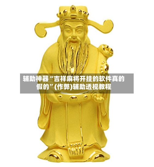 辅助神器“吉祥麻将开挂的软件真的假的	”(作弊)辅助透视教程-第3张图片