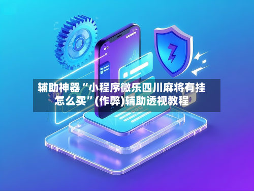 辅助神器“小程序微乐四川麻将有挂怎么买”(作弊)辅助透视教程