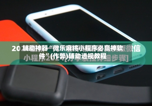 辅助神器“微乐麻将小程序必赢神软件”(作弊)辅助透视教程