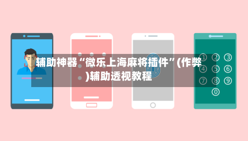 辅助神器“微乐上海麻将插件	”(作弊)辅助透视教程-第2张图片