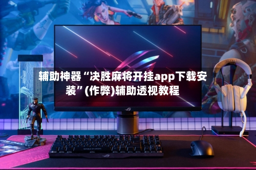 辅助神器“决胜麻将开挂app下载安装”(作弊)辅助透视教程-第3张图片