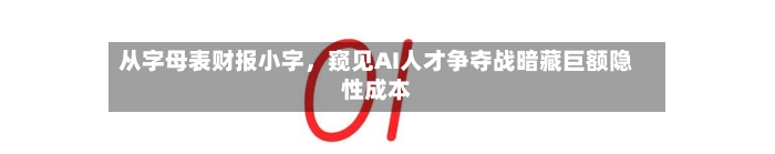 从字母表财报小字，窥见AI人才争夺战暗藏巨额隐性成本