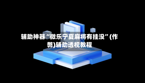 辅助神器“微乐宁夏麻将有挂没”(作弊)辅助透视教程-第2张图片