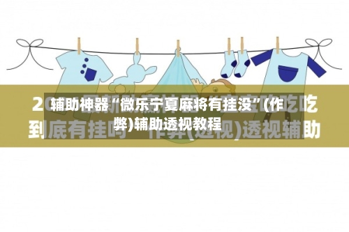 辅助神器“微乐宁夏麻将有挂没”(作弊)辅助透视教程