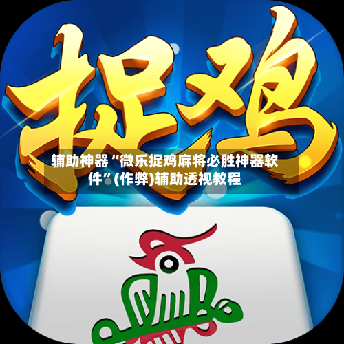 辅助神器“微乐捉鸡麻将必胜神器软件”(作弊)辅助透视教程-第2张图片