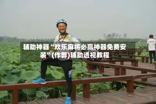 辅助神器“欢乐麻将必赢神器免费安装”(作弊)辅助透视教程