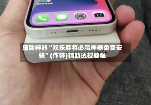 辅助神器“欢乐麻将必赢神器免费安装”(作弊)辅助透视教程-第2张图片