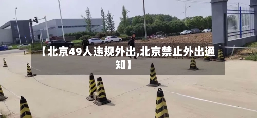 【北京49人违规外出,北京禁止外出通知】