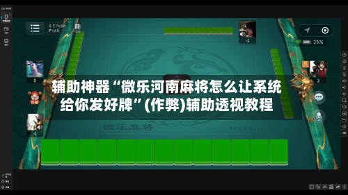 辅助神器“微乐河南麻将怎么让系统给你发好牌”(作弊)辅助透视教程-第3张图片