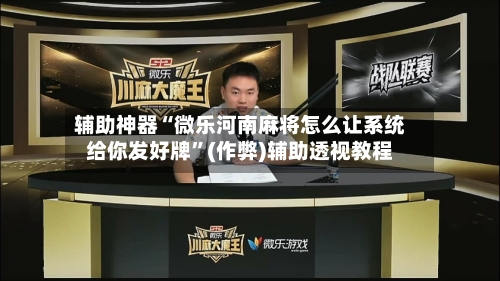 辅助神器“微乐河南麻将怎么让系统给你发好牌”(作弊)辅助透视教程