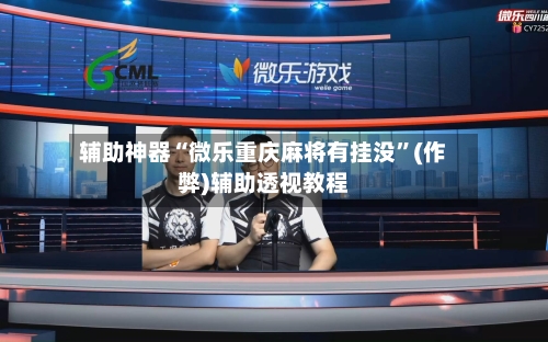 辅助神器“微乐重庆麻将有挂没”(作弊)辅助透视教程