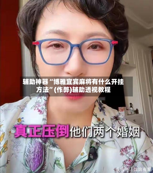 辅助神器“博雅宜宾麻将有什么开挂方法”(作弊)辅助透视教程-第2张图片