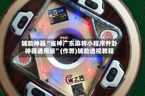 辅助神器“雀神广东麻将小程序外卦神器通用版”(作弊)辅助透视教程