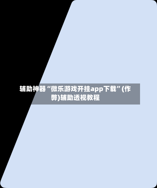 辅助神器“微乐游戏开挂app下载”(作弊)辅助透视教程