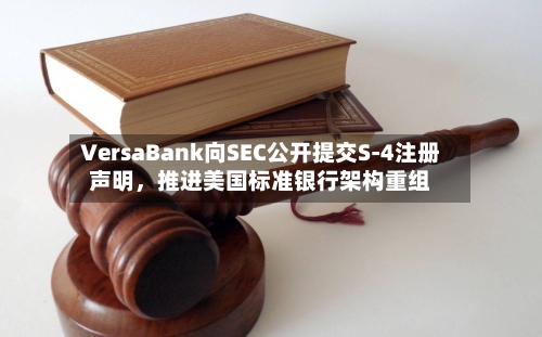 VersaBank向SEC公开提交S-4注册声明，推进美国标准银行架构重组