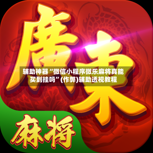辅助神器“微信小程序微乐麻将真能买到挂吗”(作弊)辅助透视教程