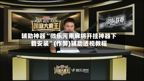 辅助神器“微乐河南麻将开挂神器下载安装”(作弊)辅助透视教程-第3张图片