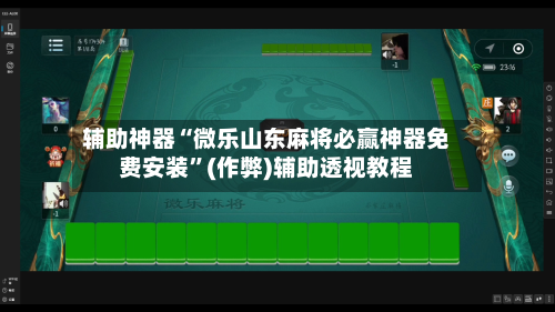 辅助神器“微乐山东麻将必赢神器免费安装”(作弊)辅助透视教程-第2张图片