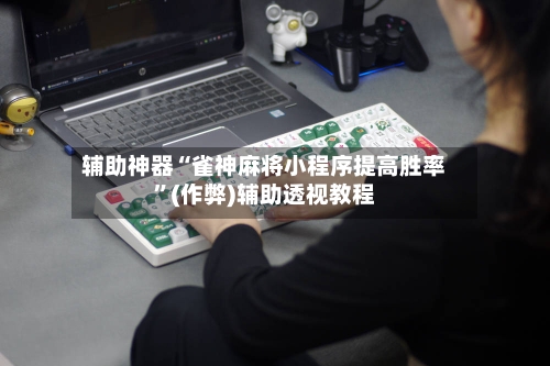 辅助神器“雀神麻将小程序提高胜率”(作弊)辅助透视教程-第2张图片