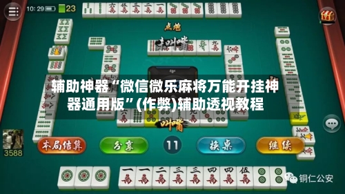 辅助神器“微信微乐麻将万能开挂神器通用版”(作弊)辅助透视教程