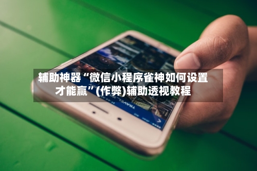 辅助神器“微信小程序雀神如何设置才能赢”(作弊)辅助透视教程