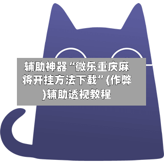 辅助神器“微乐重庆麻将开挂方法下载”(作弊)辅助透视教程