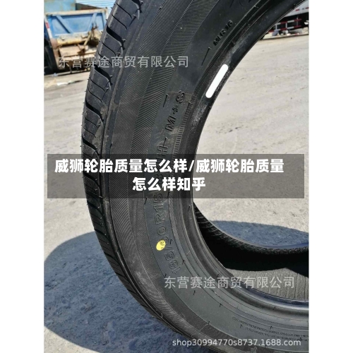威狮轮胎质量怎么样/威狮轮胎质量怎么样知乎