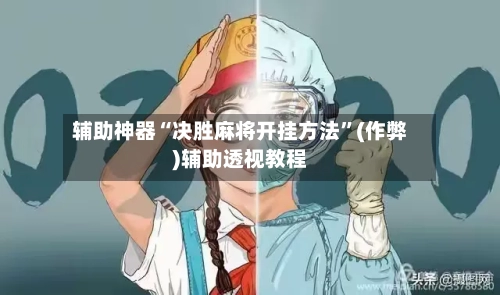 辅助神器“决胜麻将开挂方法”(作弊)辅助透视教程