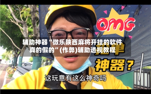 辅助神器“微乐陕西麻将开挂的软件真的假的”(作弊)辅助透视教程