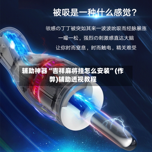 辅助神器“吉祥麻将挂怎么安装”(作弊)辅助透视教程-第2张图片