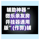 辅助神器“微乐亲友房开挂器通用版”(作弊)辅助透视教程