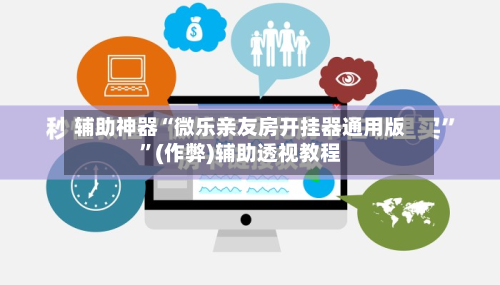 辅助神器“微乐亲友房开挂器通用版”(作弊)辅助透视教程-第3张图片