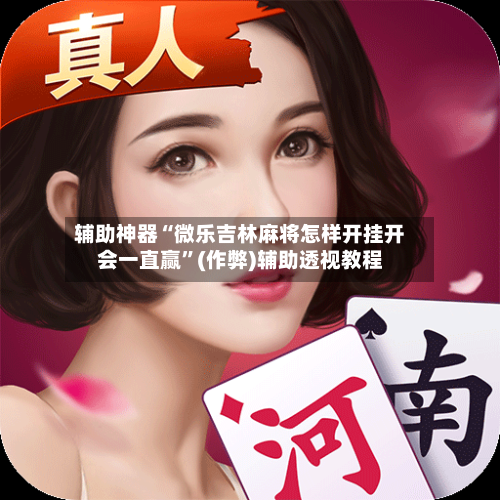 辅助神器“微乐吉林麻将怎样开挂开会一直赢”(作弊)辅助透视教程-第2张图片