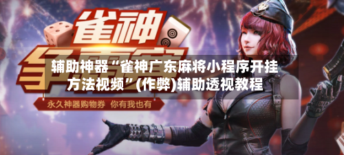 辅助神器“雀神广东麻将小程序开挂方法视频”(作弊)辅助透视教程-第3张图片