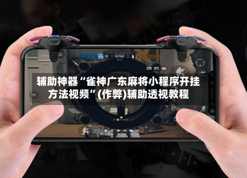 辅助神器“雀神广东麻将小程序开挂方法视频”(作弊)辅助透视教程