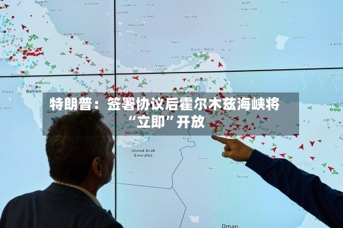 特朗普：签署协议后霍尔木兹海峡将“立即”开放