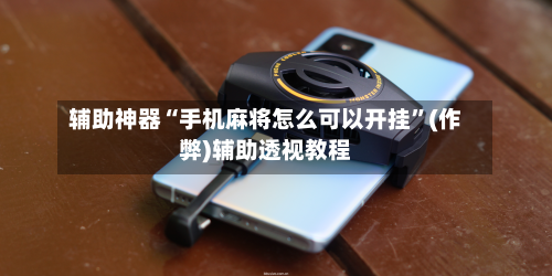 辅助神器“手机麻将怎么可以开挂	”(作弊)辅助透视教程-第3张图片