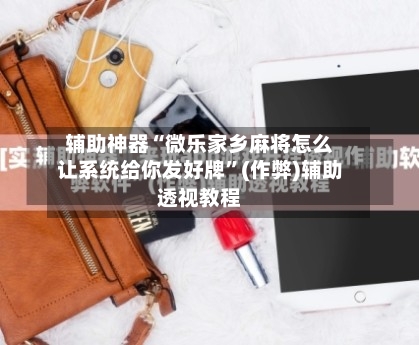 辅助神器“微乐家乡麻将怎么让系统给你发好牌”(作弊)辅助透视教程