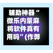 辅助神器“微乐内蒙麻将软件真有用吗”(作弊)辅助透视教程