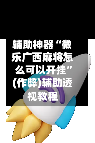 辅助神器“微乐广西麻将怎么可以开挂”(作弊)辅助透视教程-第2张图片